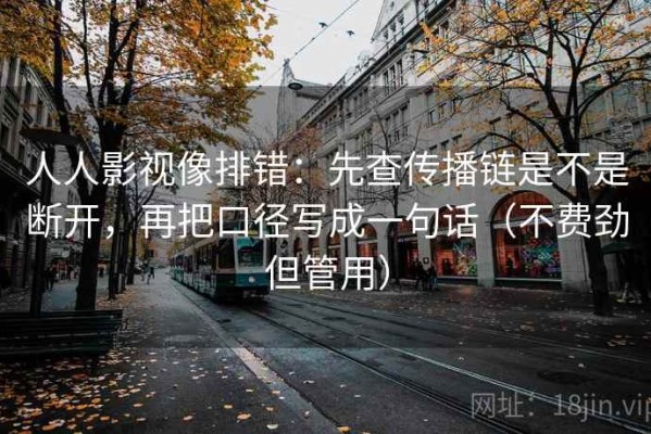 人人影视像排错：先查传播链是不是断开，再把口径写成一句话（不费劲但管用）