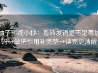 柚子影视小抄：看转发语是不是再加码→做把引用补完整→读完更清醒