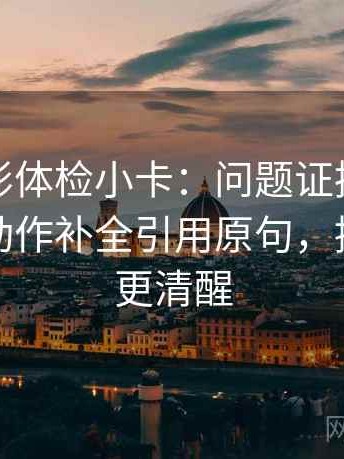 神马电影体检小卡：问题证据是不是太薄，动作补全引用原句，提示读完更清醒
