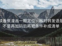 读香蕉漫画一眼定位：核对转发语是不是再加码后再把条件补成清单