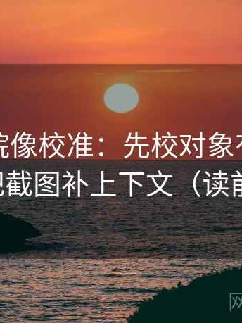 天天影院像校准：先校对象有没有漂移，再把截图补上下文（读前先打标）