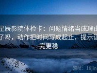 星辰影院体检卡：问题情绪当成理由了吗，动作把时间写成起止，提示读完更稳