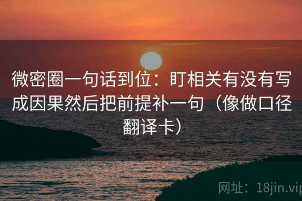 微密圈一句话到位：盯相关有没有写成因果然后把前提补一句（像做口径翻译卡）