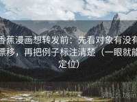 香蕉漫画想转发前：先看对象有没有漂移，再把例子标注清楚（一眼就能定位）
