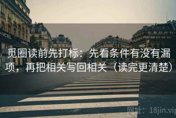 觅圈读前先打标：先看条件有没有漏项，再把相关写回相关（读完更清楚）