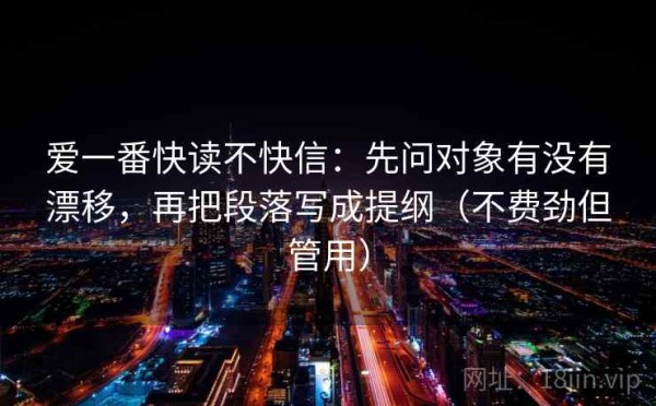 爱一番快读不快信：先问对象有没有漂移，再把段落写成提纲（不费劲但管用）