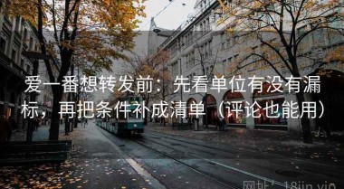 爱一番想转发前：先看单位有没有漏标，再把条件补成清单（评论也能用）