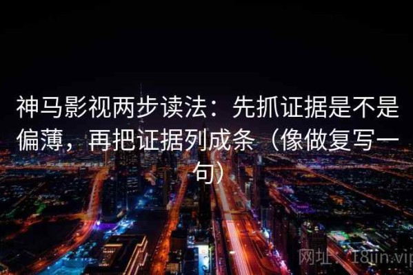 神马影视两步读法：先抓证据是不是偏薄，再把证据列成条（像做复写一句）