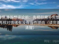 香蕉漫画想评论前：先把引用补完整，再核对情绪有没有当作理由（读完更清醒）