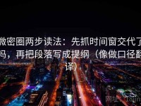 微密圈两步读法：先抓时间窗交代了吗，再把段落写成提纲（像做口径翻译）