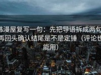 韩漫屋复写一句：先把导语拆成两句，再回头确认结尾是不是定锤（评论也能用）
