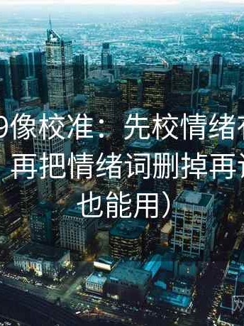 糖心vl09像校准：先校情绪有没有当作理由，再把情绪词删掉再读（评论也能用）