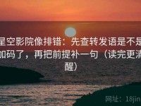 星空影院像排错：先查转发语是不是加码了，再把前提补一句（读完更清醒）