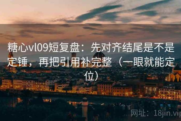 糖心vl09短复盘：先对齐结尾是不是定锤，再把引用补完整（一眼就能定位）