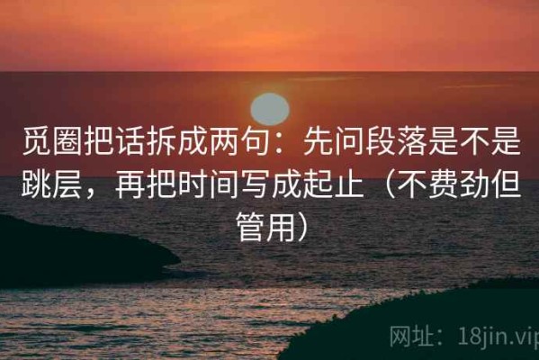 觅圈把话拆成两句：先问段落是不是跳层，再把时间写成起止（不费劲但管用）