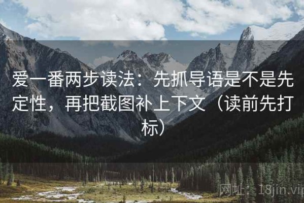 爱一番两步读法：先抓导语是不是先定性，再把截图补上下文（读前先打标）