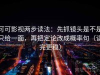 可可影视两步读法：先抓镜头是不是只给一面，再把定论改成概率句（读完更稳）