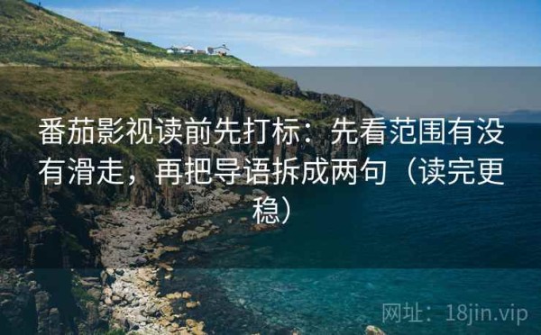 番茄影视读前先打标：先看范围有没有滑走，再把导语拆成两句（读完更稳）