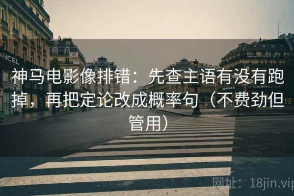 神马电影像排错：先查主语有没有跑掉，再把定论改成概率句（不费劲但管用）