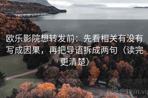 欧乐影院想转发前：先看相关有没有写成因果，再把导语拆成两句（读完更清楚）