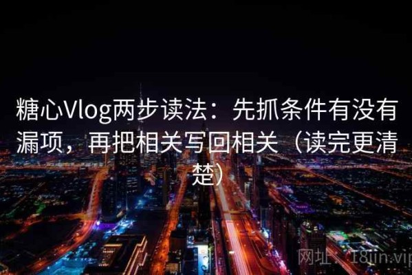 糖心Vlog两步读法：先抓条件有没有漏项，再把相关写回相关（读完更清楚）