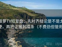 菠萝TV短复盘：先对齐结论是不是太硬，再把证据列成条（不费劲但管用）