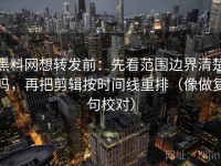 黑料网想转发前：先看范围边界清楚吗，再把剪辑按时间线重排（像做复句校对）
