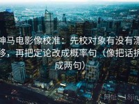 神马电影像校准：先校对象有没有漂移，再把定论改成概率句（像把话拆成两句）