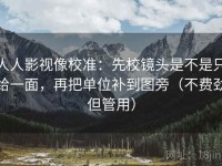 人人影视像校准：先校镜头是不是只给一面，再把单位补到图旁（不费劲但管用）