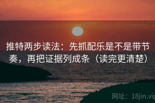 推特两步读法：先抓配乐是不是带节奏，再把证据列成条（读完更清楚）