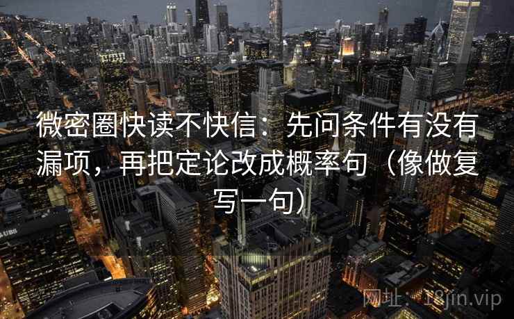 微密圈快读不快信：先问条件有没有漏项，再把定论改成概率句（像做复写一句）