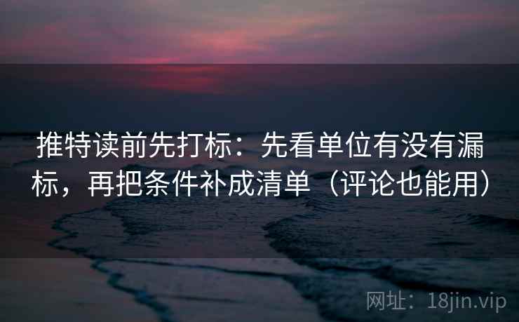 推特读前先打标：先看单位有没有漏标，再把条件补成清单（评论也能用）
