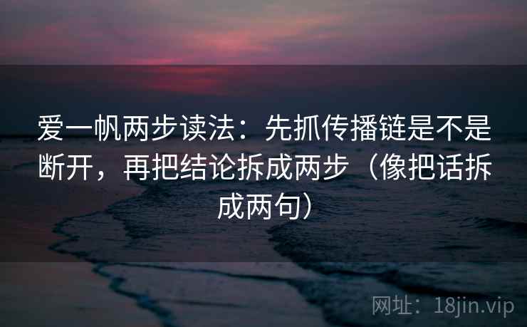 爱一帆两步读法：先抓传播链是不是断开，再把结论拆成两步（像把话拆成两句）