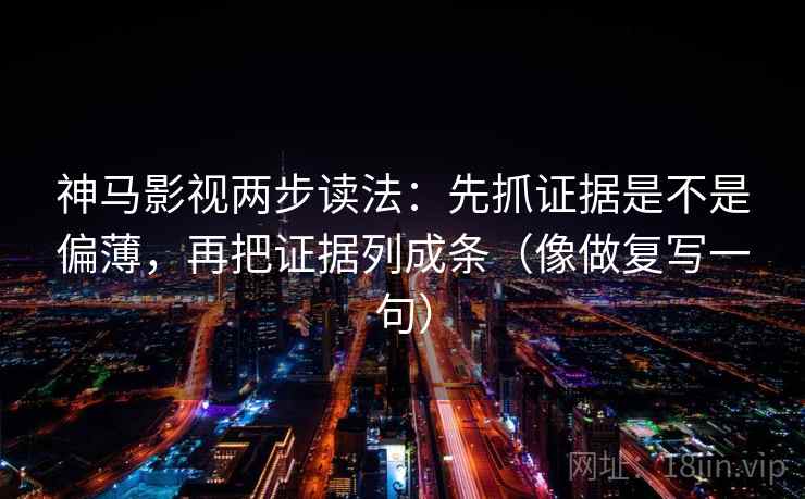神马影视两步读法：先抓证据是不是偏薄，再把证据列成条（像做复写一句）