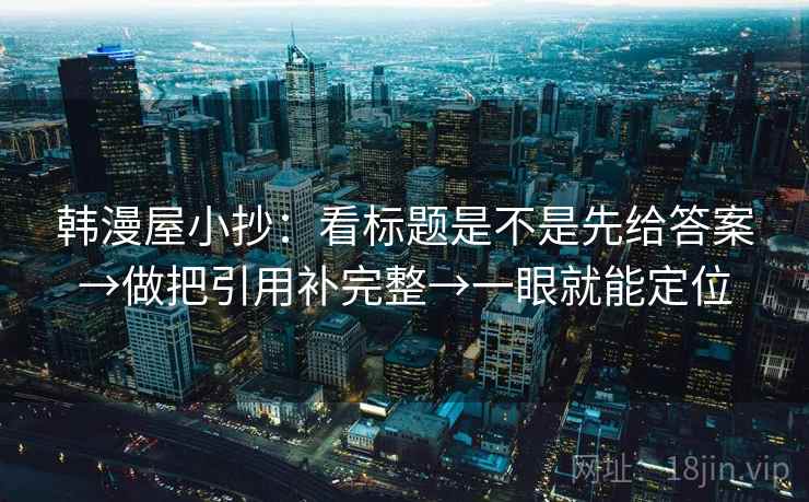 韩漫屋小抄：看标题是不是先给答案→做把引用补完整→一眼就能定位