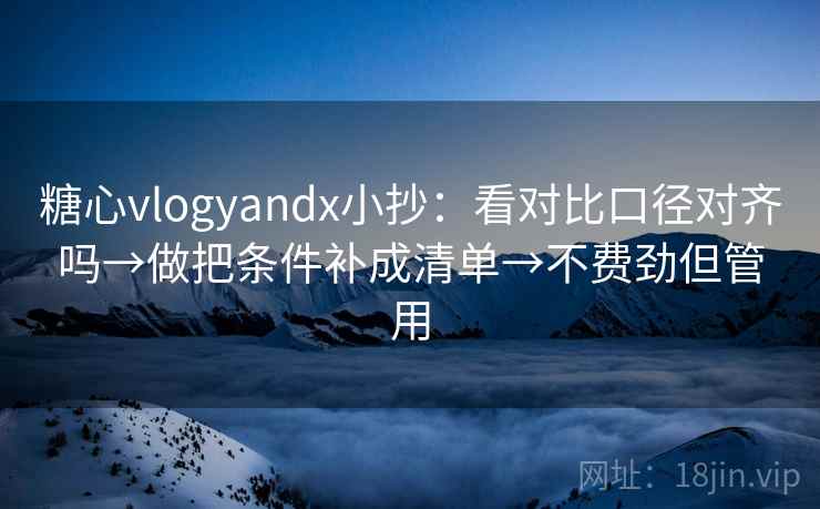 糖心vlogyandx小抄：看对比口径对齐吗→做把条件补成清单→不费劲但管用