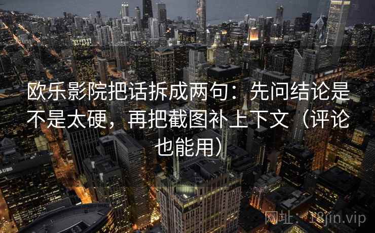 欧乐影院把话拆成两句：先问结论是不是太硬，再把截图补上下文（评论也能用）