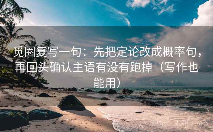 觅圈复写一句：先把定论改成概率句，再回头确认主语有没有跑掉（写作也能用）