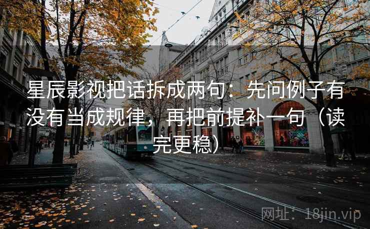 星辰影视把话拆成两句:先问例子有没有当成规律,再把前提补一句(读完更稳) 星辰影视把话拆成两句:先问例子有没有当成规律,再把前提补一句(读完更稳)