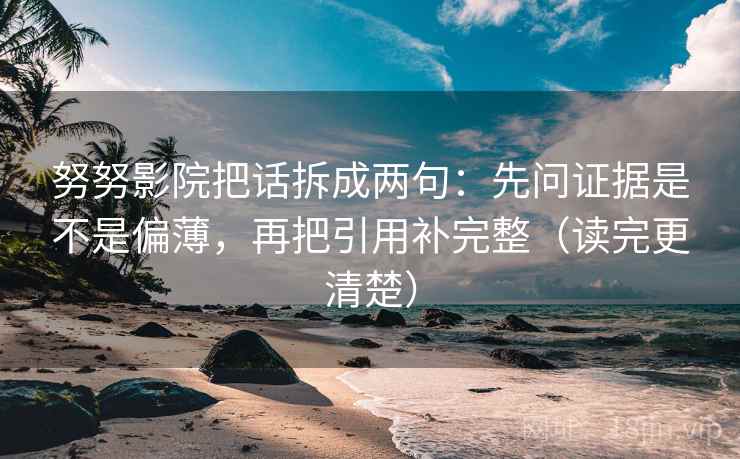 努努影院把话拆成两句:先问证据是不是偏薄,再把引用补完整(读完更清楚) 努努影院把话拆成两句:先问证据是不是偏薄,再把引用补完整(读完更清楚)