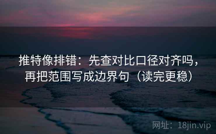 推特像排错:先查对比口径对齐吗,再把范围写成边界句(读完更稳) 推特像排错:先查对比口径对齐吗,再把范围写成边界句(读完更稳)