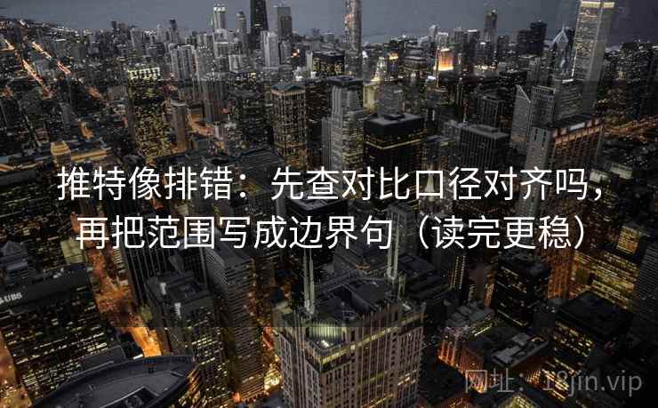 推特像排错:先查对比口径对齐吗,再把范围写成边界句(读完更稳) 推特像排错:先查对比口径对齐吗,再把范围写成边界句(读完更稳)