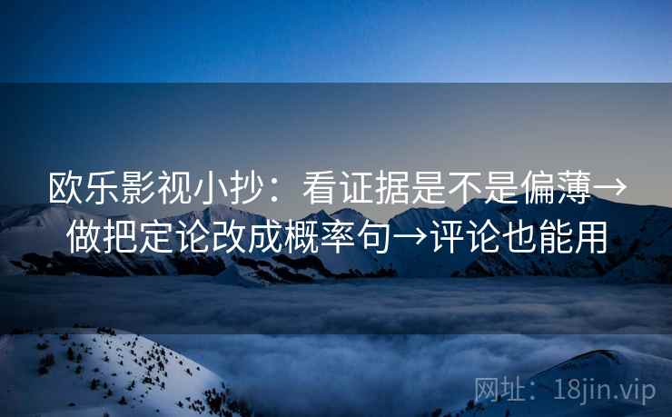 欧乐影视小抄：看证据是不是偏薄→做把定论改成概率句→评论也能用