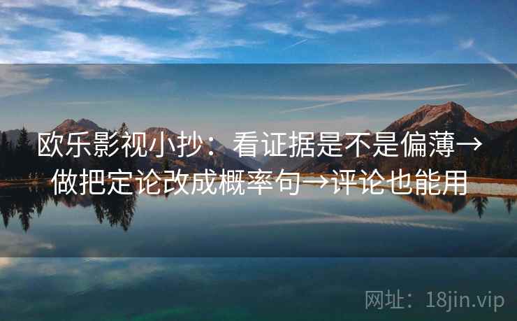 欧乐影视小抄：看证据是不是偏薄→做把定论改成概率句→评论也能用
