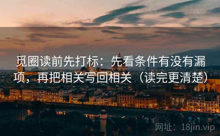 觅圈读前先打标：先看条件有没有漏项，再把相关写回相关（读完更清楚）