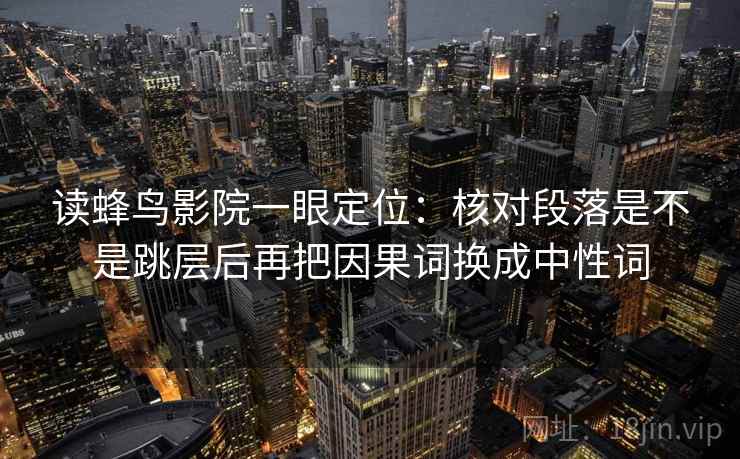 读蜂鸟影院一眼定位：核对段落是不是跳层后再把因果词换成中性词