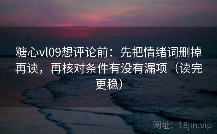 糖心vl09想评论前:先把情绪词删掉再读,再核对条件有没有漏项(读完更稳) 糖心vl09想评论前:先把情绪词删掉再读,再核对条件有没有漏项(读完更稳)