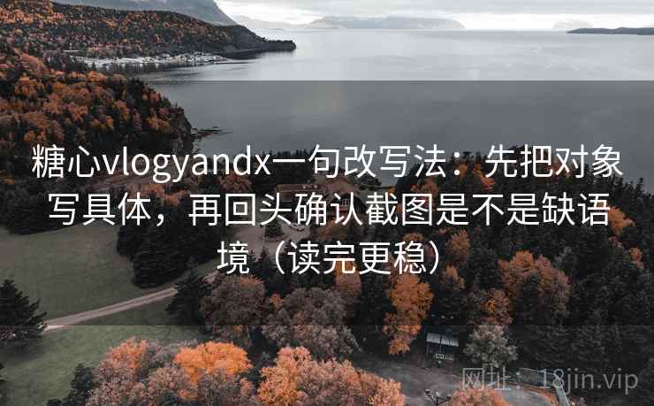 糖心vlogyandx一句改写法:先把对象写具体,再回头确认截图是不是缺语境(读完更稳) 糖心vlogyandx一句改写法:先把对象写具体,再回头确认截图是不是缺语境(读完更稳)
