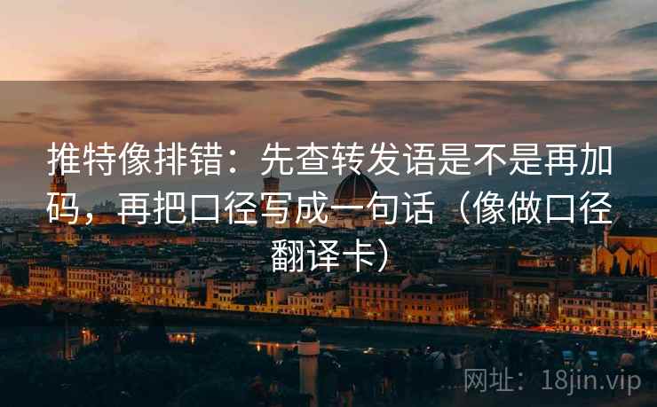 推特像排错:先查转发语是不是再加码,再把口径写成一句话(像做口径翻译卡) 推特像排错:先查转发语是不是再加码,再把口径写成一句话(像做口径翻译卡)