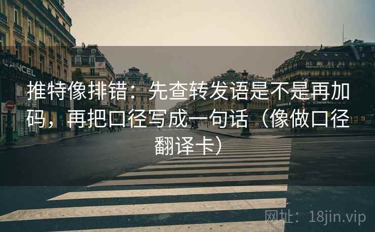 推特像排错:先查转发语是不是再加码,再把口径写成一句话(像做口径翻译卡) 推特像排错:先查转发语是不是再加码,再把口径写成一句话(像做口径翻译卡)